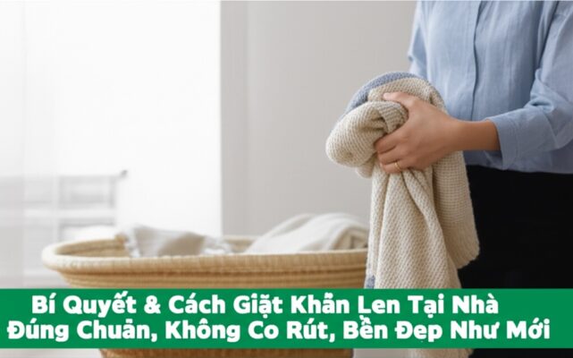 Bí Quyết & Cách Giặt Khăn Len Tại Nhà Đúng Chuẩn, Không Co Rút, Bền Đẹp Như Mới