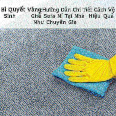 Bí Quyết Vàng: Hướng Dẫn Chi Tiết Cách Vệ Sinh Ghế Sofa Nỉ Tại Nhà Hiệu Quả Như Chuyên Gia