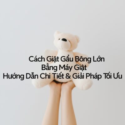 Cách Giặt Gấu Bông Lớn Bằng Máy Giặt: Hướng Dẫn Chi Tiết & Giải Pháp Tối Ưu
