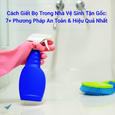 Cách Giết Bọ Trong Nhà Vệ Sinh Tận Gốc: 7+ Phương Pháp An Toàn & Hiệu Quả Nhất