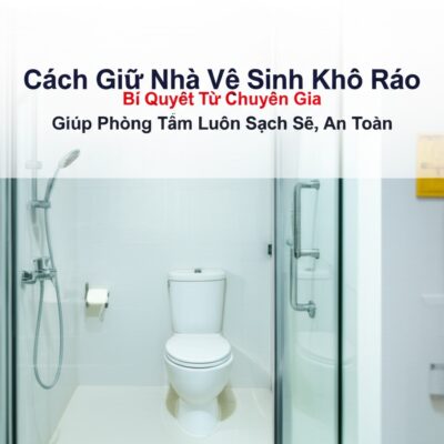 Cách Giữ Nhà Vệ Sinh Khô Ráo: Bí Quyết Từ Chuyên Gia Giúp Phòng Tắm Luôn Sạch Sẽ, An Toàn