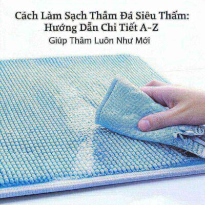 Cách Làm Sạch Thảm Đá Siêu Thấm: Hướng Dẫn Chi Tiết A-Z Giúp Thảm Luôn Như Mới