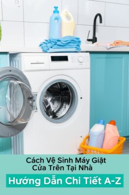 Cách Vệ Sinh Máy Giặt Cửa Trên Tại Nhà: Hướng Dẫn Chi Tiết A-Z
