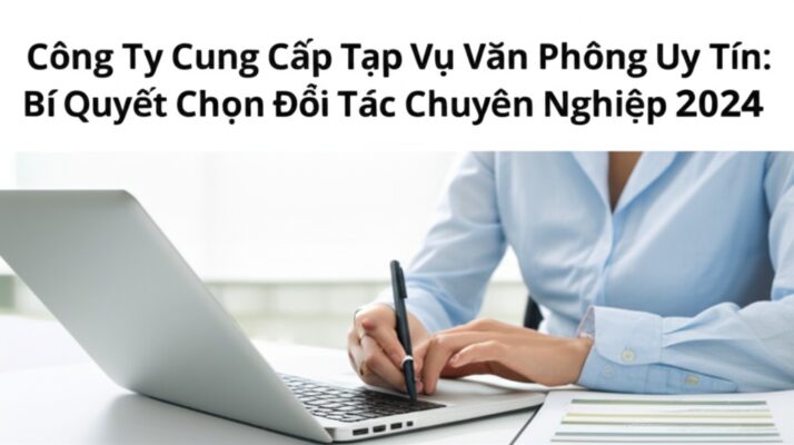 Công Ty Cung Cấp Tạp Vụ Văn Phòng Uy Tín: Bí Quyết Chọn Đối Tác Chuyên Nghiệp 2024