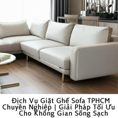 Dịch Vụ Giặt Ghế Sofa TPHCM Chuyên Nghiệp | Giải Pháp Tối Ưu Cho Không Gian Sống Sạch