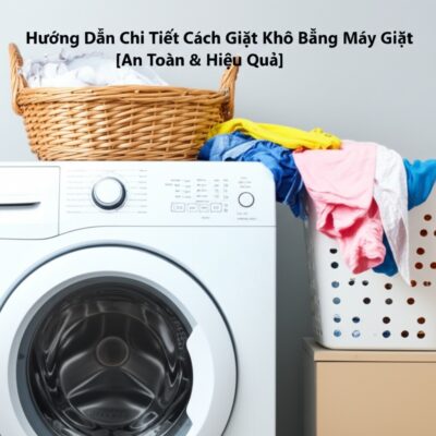 Hướng Dẫn Chi Tiết Cách Giặt Khô Bằng Máy Giặt Tại Nhà [An Toàn & Hiệu Quả]