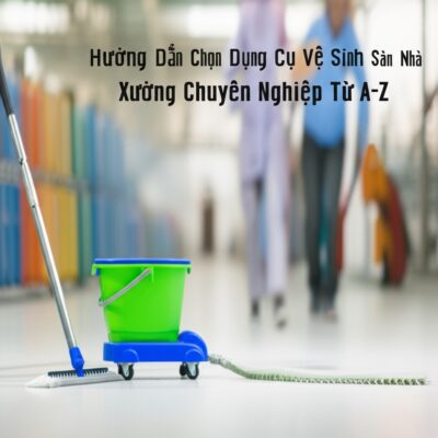 Hướng Dẫn Chọn Dụng Cụ Vệ Sinh Sàn Nhà Xưởng Chuyên Nghiệp Từ A-Z