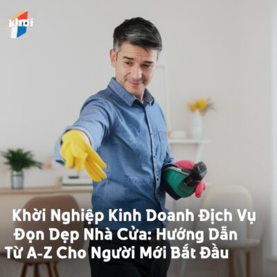 Khởi Nghiệp Kinh Doanh Dịch Vụ Dọn Dẹp Nhà Cửa: Hướng Dẫn Từ A-Z Cho Người Mới Bắt Đầu
