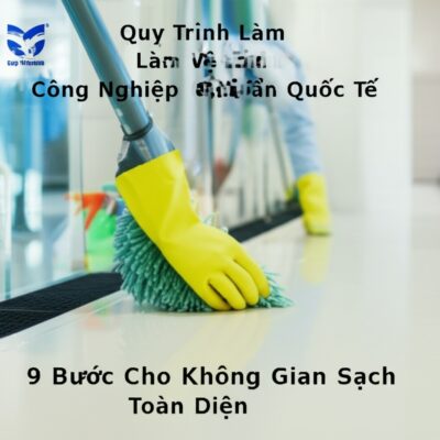 Quy Trình Làm Vệ Sinh Công Nghiệp Chuẩn Quốc Tế: 9 Bước Cho Không Gian Sạch Toàn Diện